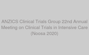 ANZICS Clinical Trials Group 22nd Annual Meeting on Clinical Trials in Intensive Care (Noosa 2020)